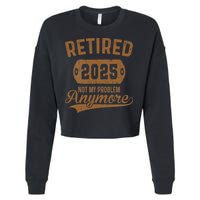 Retired 2025 Retirement Not My Problem Anymore Retirement Cropped Pullover Crew