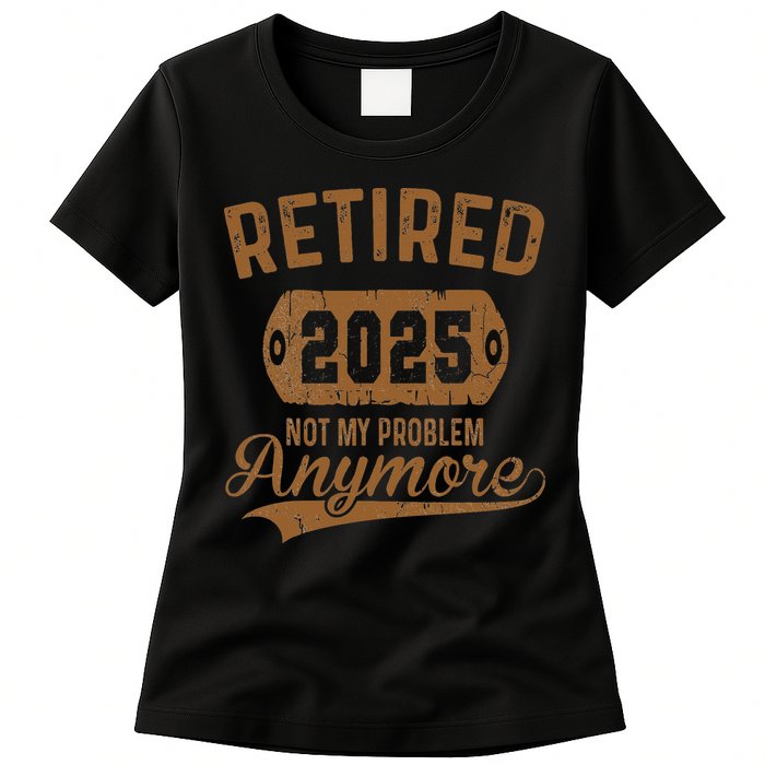 Retired 2025 Retirement Not My Problem Anymore Retirement Womens T-Shirt