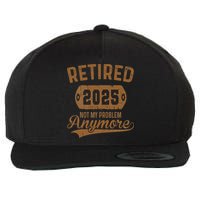 Retired 2025 Retirement Not My Problem Anymore Retirement Wool Snapback Cap