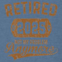 Retired 2025 Retirement Not My Problem Anymore Retirement Garment-Dyed Sweatshirt