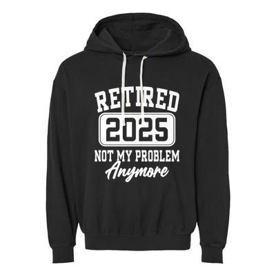 Retired 2025 Retirement Not My Problem Anymore Humor Garment-Dyed Fleece Hoodie