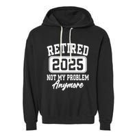 Retired 2025 Retirement Not My Problem Anymore Humor Garment-Dyed Fleece Hoodie