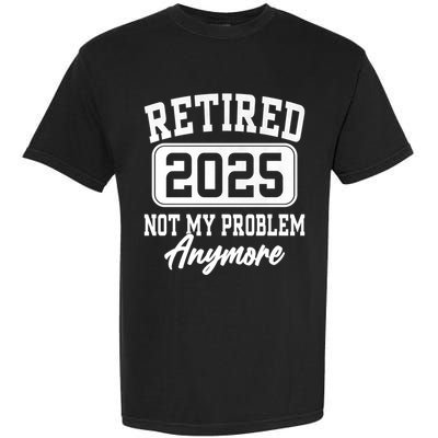Retired 2025 Retirement Not My Problem Anymore Humor Garment-Dyed Heavyweight T-Shirt