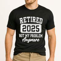 Retired 2025 Retirement Not My Problem Anymore Humor Performance Shirt