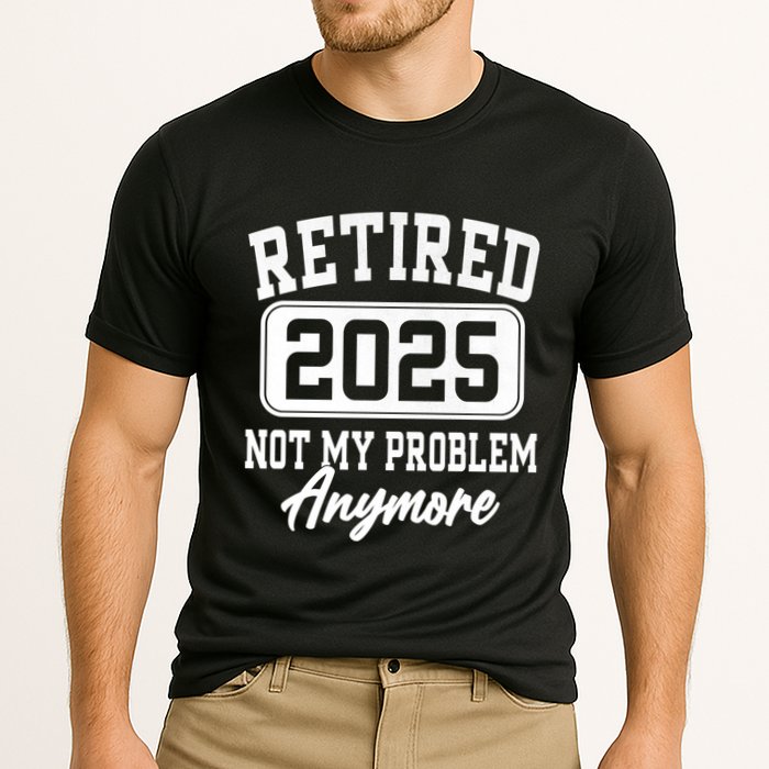 Retired 2025 Retirement Not My Problem Anymore Humor Performance Shirt