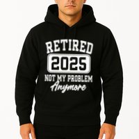Retired 2025 Retirement Not My Problem Anymore Humor Hoodie