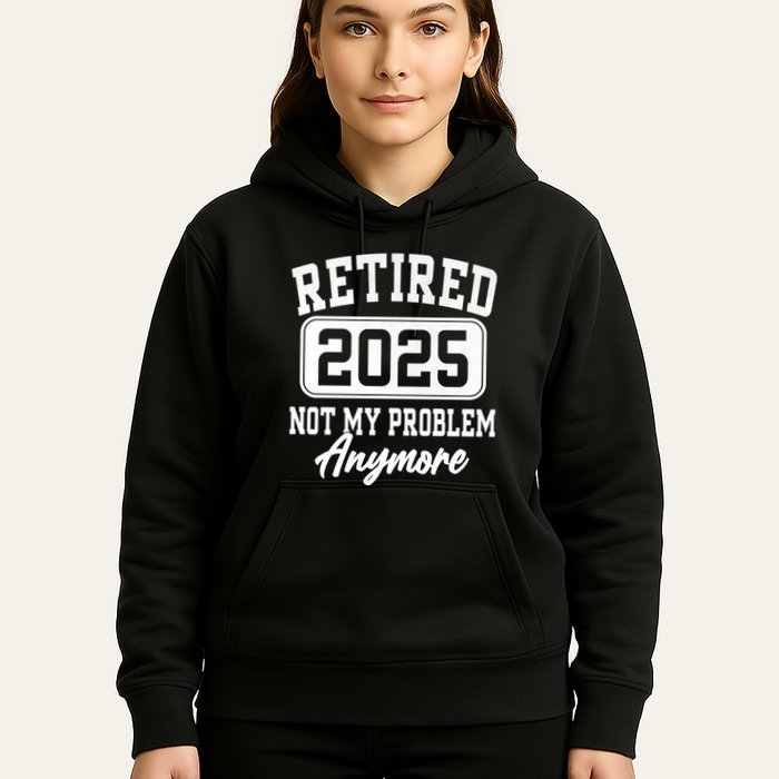 Retired 2025 Retirement Not My Problem Anymore Humor Hoodie
