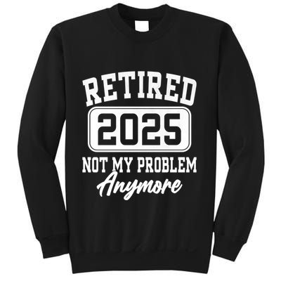 Retired 2025 Retirement Not My Problem Anymore Humor Sweatshirt