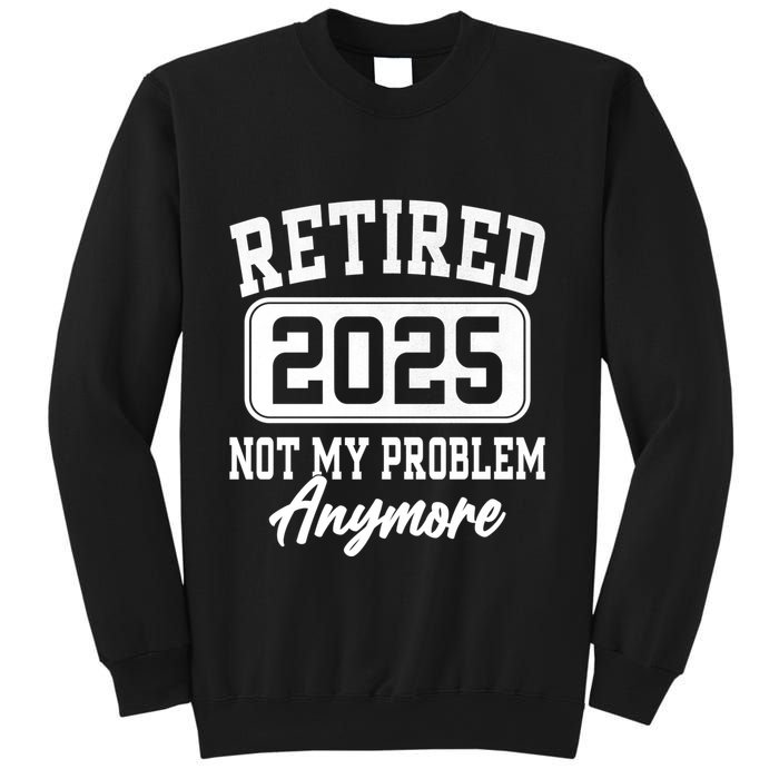 Retired 2025 Retirement Not My Problem Anymore Humor Sweatshirt