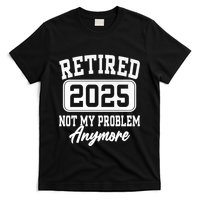 Retired 2025 Retirement Not My Problem Anymore Humor T-Shirt