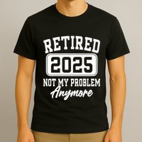 Retired 2025 Retirement Not My Problem Anymore Humor T-Shirt