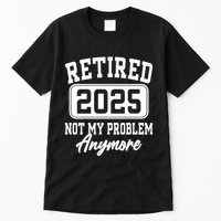 Retired 2025 Retirement Not My Problem Anymore Humor Tall T-Shirt