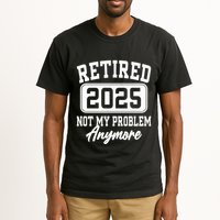 Retired 2025 Retirement Not My Problem Anymore Humor Tall T-Shirt