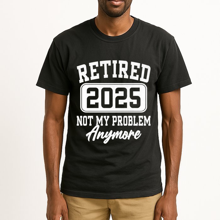 Retired 2025 Retirement Not My Problem Anymore Humor Tall T-Shirt