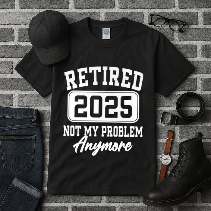Retired 2025 Retirement Not My Problem Anymore Humor Tall T-Shirt