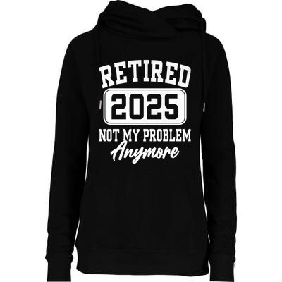 Retired 2025 Retirement Not My Problem Anymore Humor Womens Funnel Neck Pullover Hood