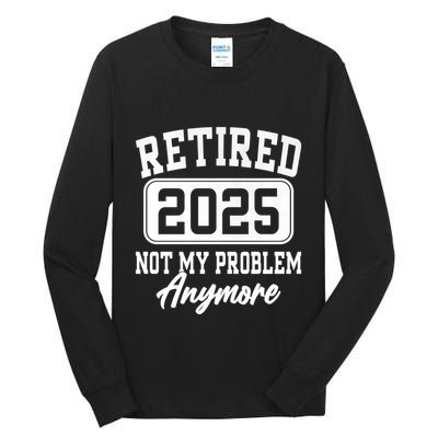 Retired 2025 Retirement Not My Problem Anymore Humor Tall Long Sleeve T-Shirt
