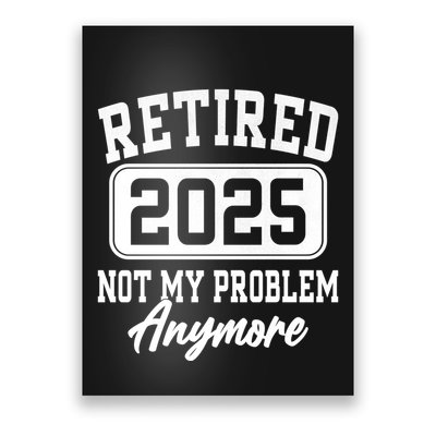 Retired 2025 Retirement Not My Problem Anymore Humor Poster