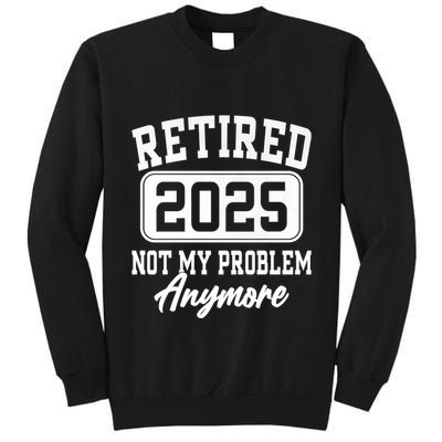 Retired 2025 Retirement Not My Problem Anymore Humor Tall Sweatshirt