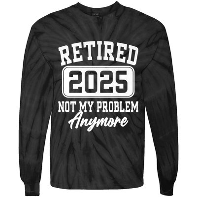 Retired 2025 Retirement Not My Problem Anymore Humor Tie-Dye Long Sleeve Shirt