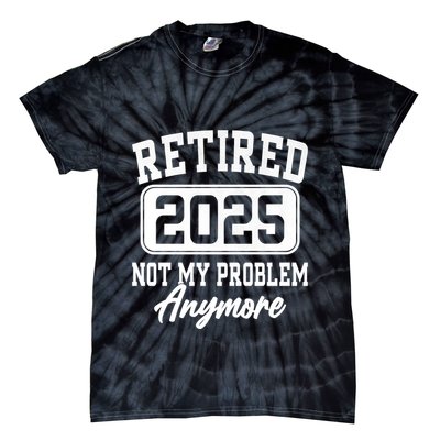 Retired 2025 Retirement Not My Problem Anymore Humor Tie-Dye T-Shirt