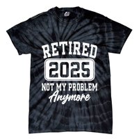 Retired 2025 Retirement Not My Problem Anymore Humor Tie-Dye T-Shirt