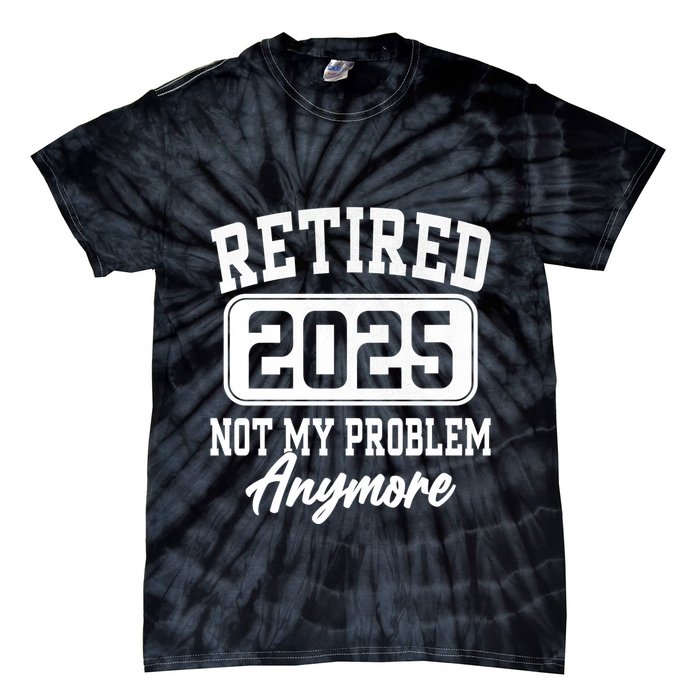 Retired 2025 Retirement Not My Problem Anymore Humor Tie-Dye T-Shirt