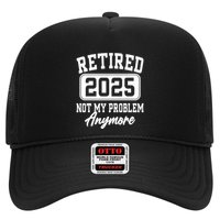Retired 2025 Retirement Not My Problem Anymore Humor Trucker Hat