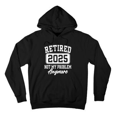 Retired 2025 Retirement Not My Problem Anymore Humor Tall Hoodie