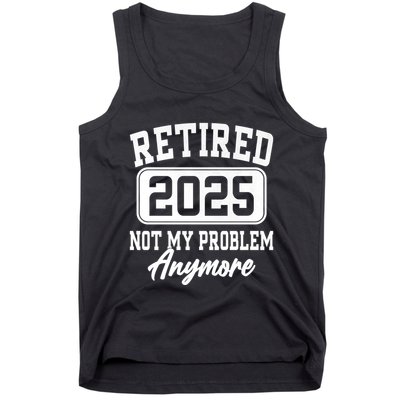 Retired 2025 Retirement Not My Problem Anymore Humor Tank Top