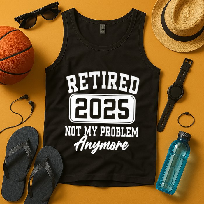 Retired 2025 Retirement Not My Problem Anymore Humor Tank Top