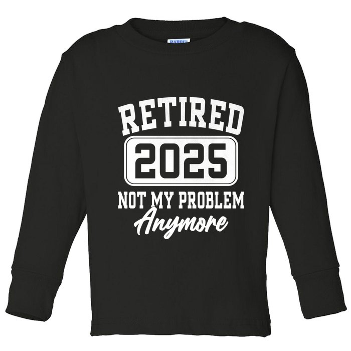 Retired 2025 Retirement Not My Problem Anymore Humor Toddler Long Sleeve Shirt