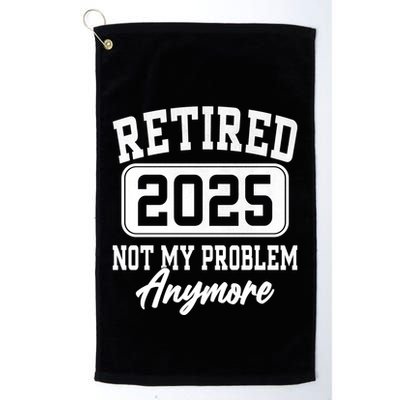 Retired 2025 Retirement Not My Problem Anymore Humor Golf Towel