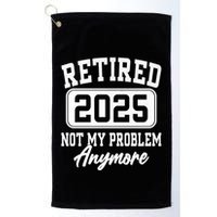 Retired 2025 Retirement Not My Problem Anymore Humor Golf Towel
