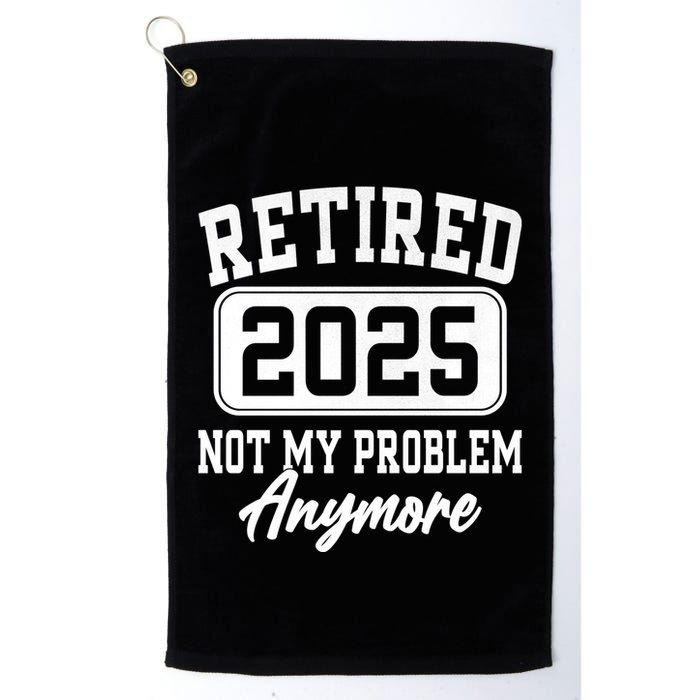 Retired 2025 Retirement Not My Problem Anymore Humor Golf Towel