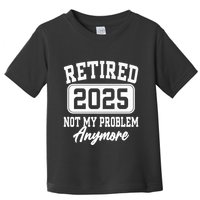 Retired 2025 Retirement Not My Problem Anymore Humor Toddler T-Shirt