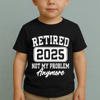 Retired 2025 Retirement Not My Problem Anymore Humor Toddler T-Shirt