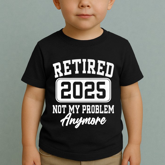 Retired 2025 Retirement Not My Problem Anymore Humor Toddler T-Shirt
