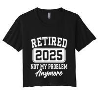 Retired 2025 Retirement Not My Problem Anymore Humor Crop Top