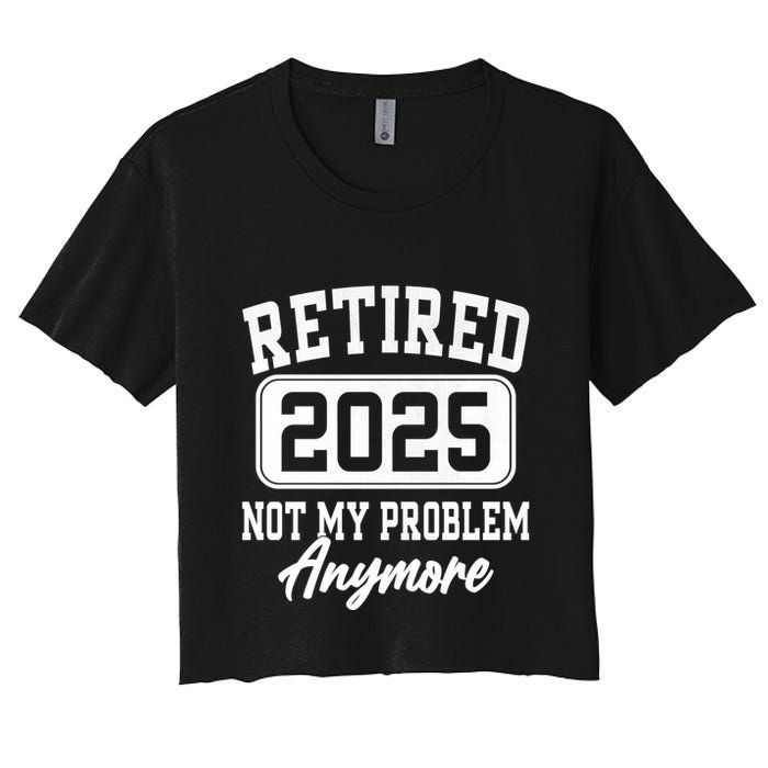 Retired 2025 Retirement Not My Problem Anymore Humor Crop Top