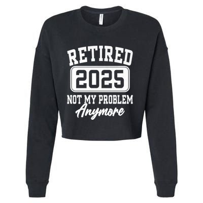 Retired 2025 Retirement Not My Problem Anymore Humor Cropped Pullover Crew