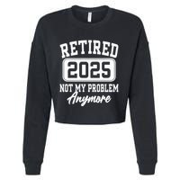 Retired 2025 Retirement Not My Problem Anymore Humor Cropped Pullover Crew