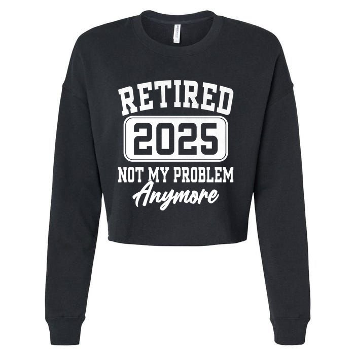 Retired 2025 Retirement Not My Problem Anymore Humor Cropped Pullover Crew