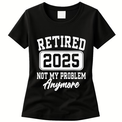 Retired 2025 Retirement Not My Problem Anymore Humor Womens T-Shirt