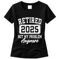 Retired 2025 Retirement Not My Problem Anymore Humor Womens T-Shirt