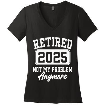 Retired 2025 Retirement Not My Problem Anymore Humor Women's V-Neck T-Shirt