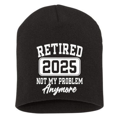 Retired 2025 Retirement Not My Problem Anymore Humor Short Acrylic Beanie