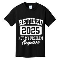 Retired 2025 Retirement Not My Problem Anymore Humor Kids T-Shirt