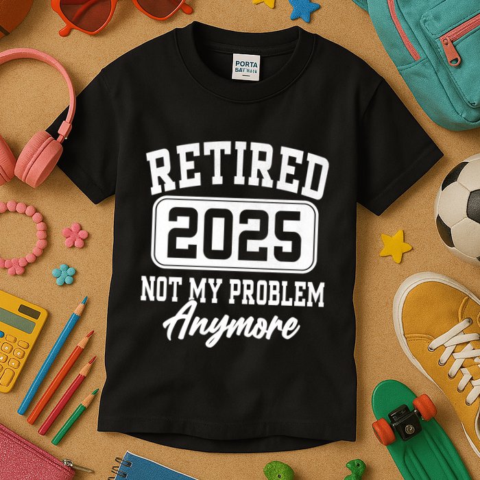 Retired 2025 Retirement Not My Problem Anymore Humor Kids T-Shirt