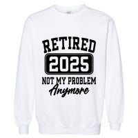 Retired 2025 Retirement Not My Problem Anymore Humor Garment-Dyed Sweatshirt